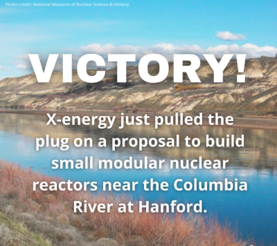 Victory! X-energy just pulled the plug on a proposal to build SMNRs near the Columbia River at Hanford.